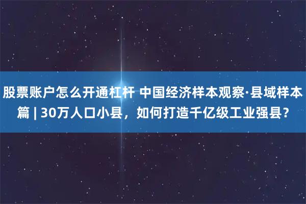 股票账户怎么开通杠杆 中国经济样本观察·县域样本篇 | 30万人口小县,如何打造千亿级工业强县?