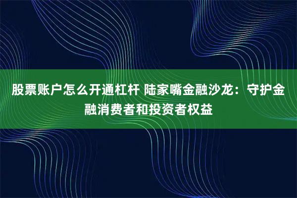 股票账户怎么开通杠杆 陆家嘴金融沙龙:守护金融消费者和投资者权益