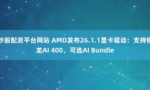 炒股配资平台网站 AMD发布26.1.1显卡驱动：支持锐龙AI 400，可选AI Bundle