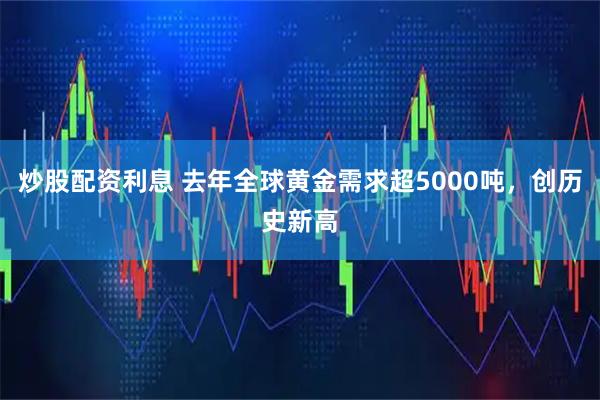 炒股配资利息 去年全球黄金需求超5000吨，创历史新高