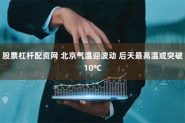 股票杠杆配资网 北京气温迎波动 后天最高温或突破10℃