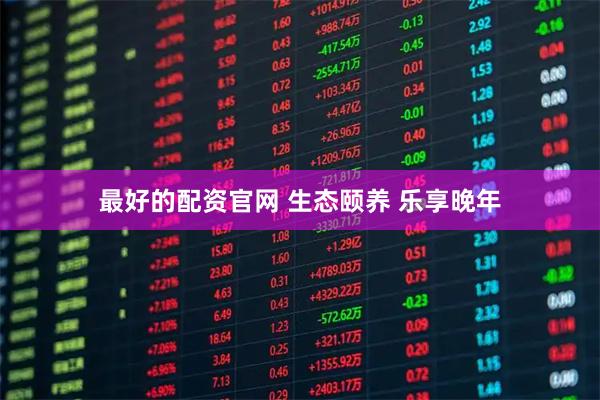 最好的配资官网 生态颐养 乐享晚年