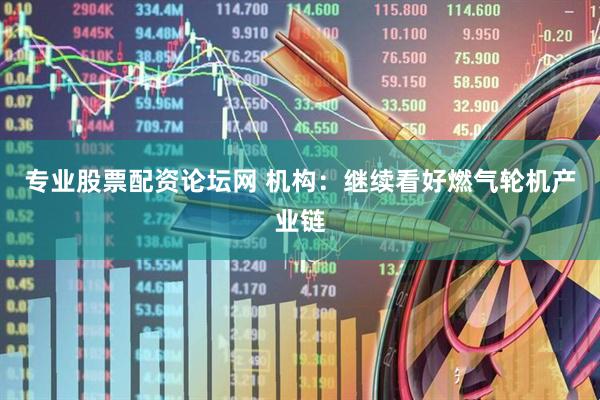 专业股票配资论坛网 机构：继续看好燃气轮机产业链